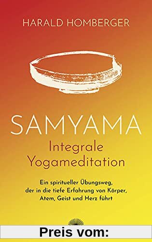 Samyama Integrale Yogameditation: Ein spiritueller Übungsweg, der in die tiefe Erfahrung von Körper, Atem, Geist und Herz führt